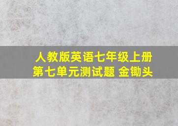 人教版英语七年级上册第七单元测试题 金锄头